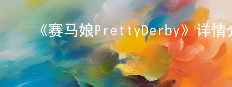 曹增杰发布《赛马娘PrettyDerby》详情介绍_赛马娘PrettyDerby已完结在线观看_赛马娘PrettyDerby迅雷下载_日漫